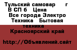 Тульский самовар 1985г. В СП-б › Цена ­ 2 000 - Все города Электро-Техника » Бытовая техника   . Красноярский край